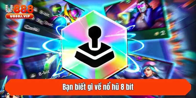 Bạn biết gì về nổ hũ 8 bit