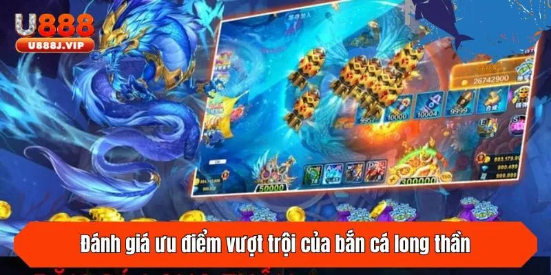 Đánh giá ưu điểm vượt trội của bắn cá long thần