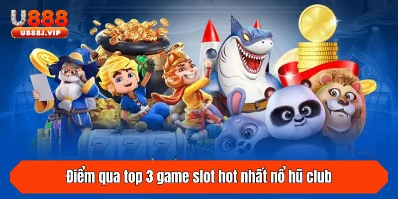 Điểm qua top 3 game slot hot nhất nổ hũ club