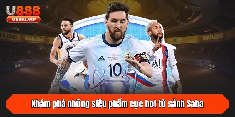Khám phá những siêu phẩm cực hot từ sảnh Saba