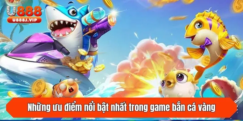 Những ưu điểm nổi bật nhất trong game bắn cá vàng
