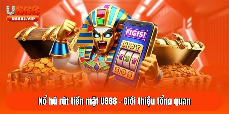 Nổ hũ rút tiền mặt U888 - Giới thiệu tổng quan