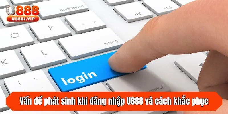 Vấn đề phát sinh khi đăng nhập tại U888 và cách khắc phục