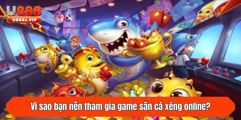 Vì sao bạn nên tham gia game săn cá xèng online?