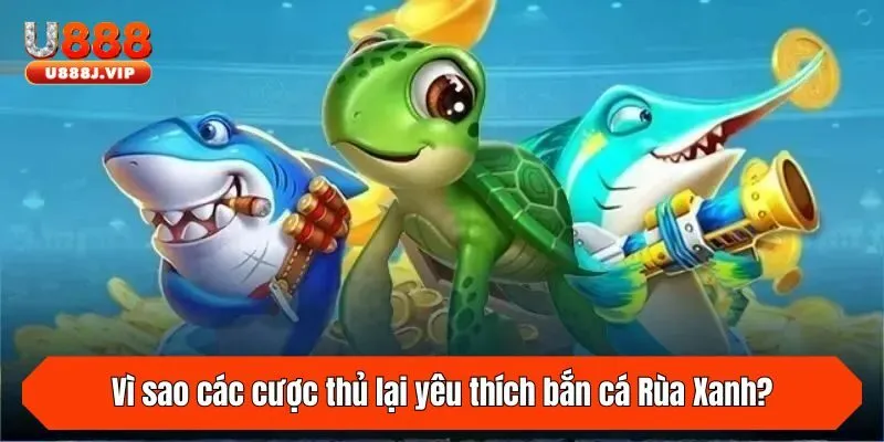 Vì sao các cược thủ lại yêu thích bắn cá Rùa Xanh?